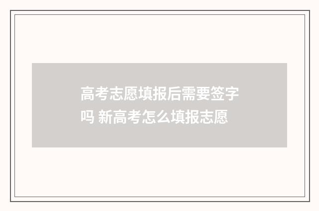高考志愿填报后需要签字吗 新高考怎么填报志愿