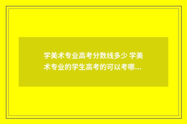 学美术专业高考分数线多少 学美术专业的学生高考的可以考哪些学校