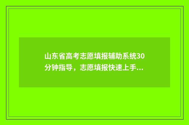 山东省高考志愿填报辅助系统30分钟指导，志愿填报快速上手 高考报志愿