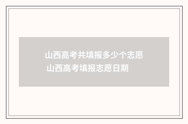 山西高考共填报多少个志愿 山西高考填报志愿日期