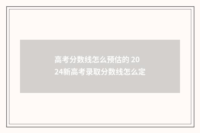 高考分数线怎么预估的 2024新高考录取分数线怎么定