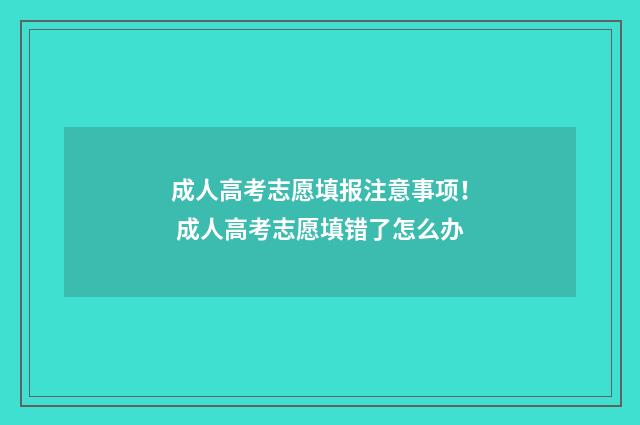 成人高考志愿填报注意事项! 成人高考志愿填错了怎么办