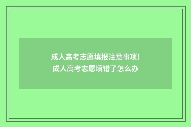 成人高考志愿填报注意事项! 成人高考志愿填错了怎么办
