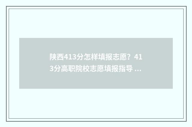 陕西413分怎样填报志愿？413分高职院校志愿填报指导 陕西高考544分怎么报