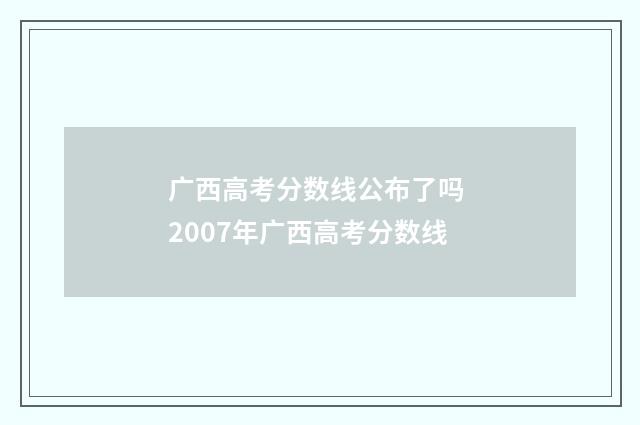 广西高考分数线公布了吗 2007年广西高考分数线