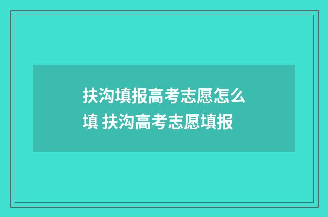扶沟填报高考志愿怎么填 扶沟高考志愿填报