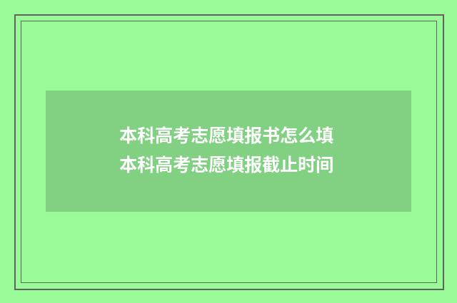 本科高考志愿填报书怎么填 本科高考志愿填报截止时间