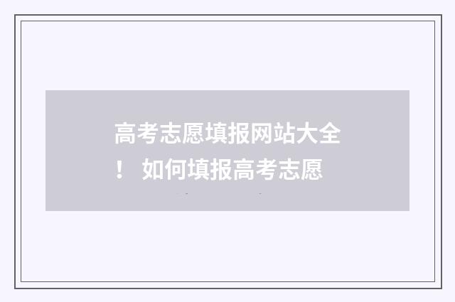 高考志愿填报网站大全！ 如何填报高考志愿