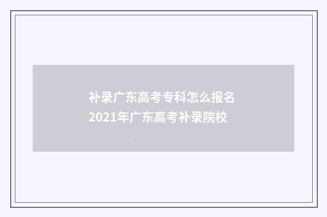 补录广东高考专科怎么报名 2021年广东高考补录院校