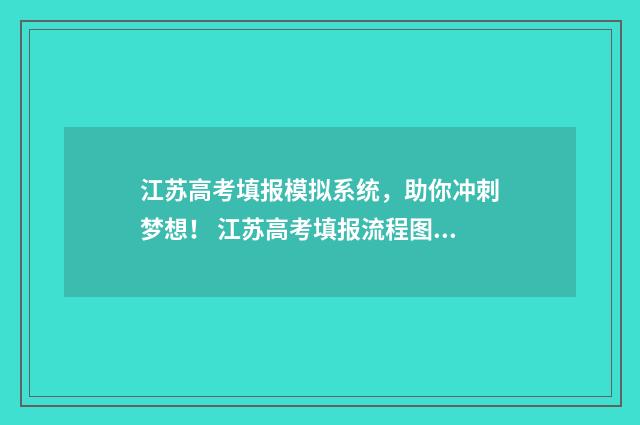 江苏高考填报模拟系统，助你冲刺梦想！ 江苏高考填报流程图解