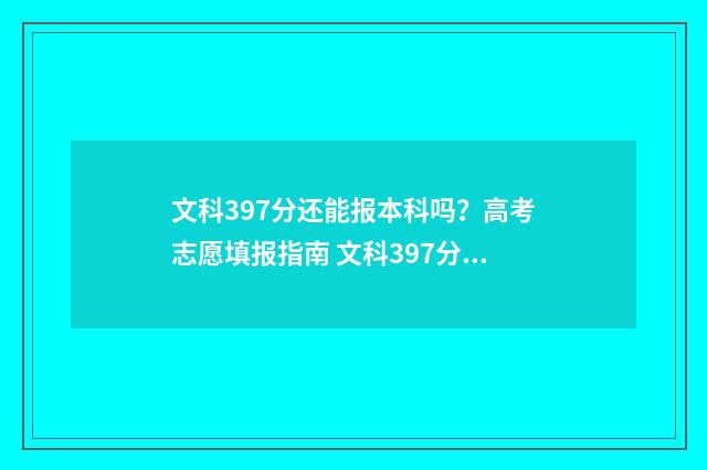 文科397分还能报本科吗？高考志愿填报指南 文科397分能读哪些大专