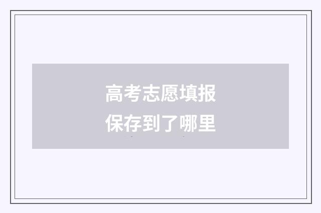 高考志愿填报保存到了哪里
