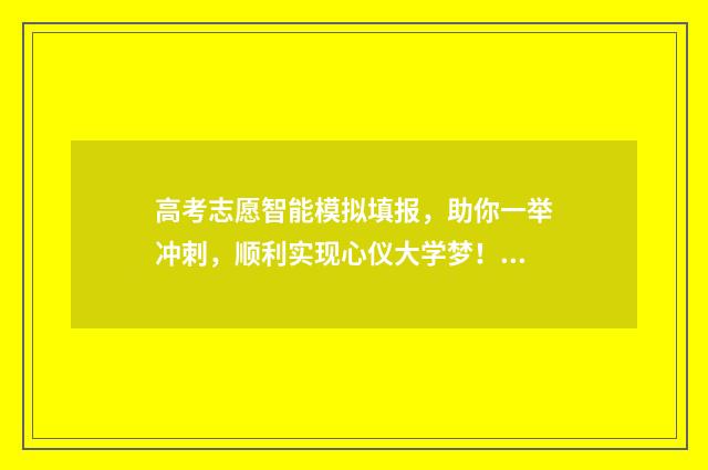 高考志愿智能模拟填报，助你一举冲刺，顺利实现心仪大学梦！ 高考志愿模拟智能评估