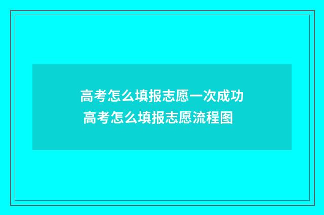 高考怎么填报志愿一次成功 高考怎么填报志愿流程图