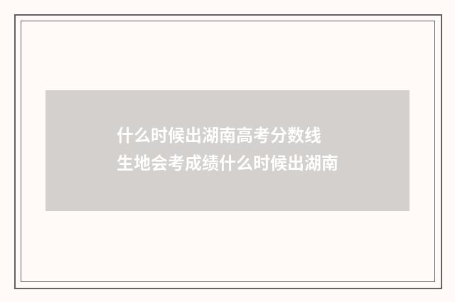 什么时候出湖南高考分数线 生地会考成绩什么时候出湖南