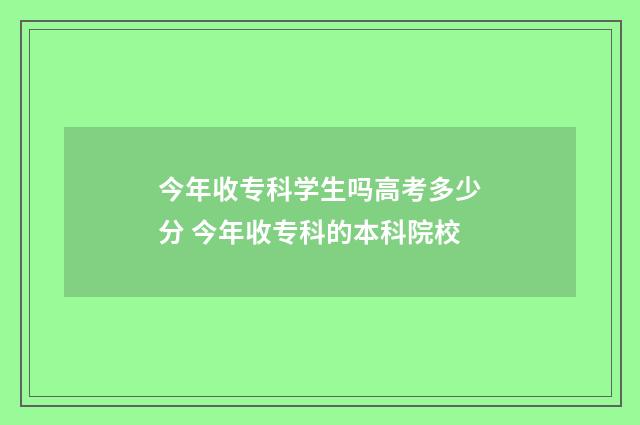 今年收专科学生吗高考多少分 今年收专科的本科院校