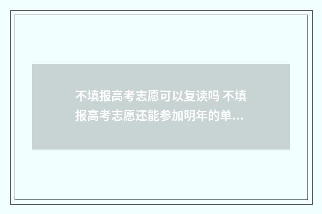 不填报高考志愿可以复读吗 不填报高考志愿还能参加明年的单招吗?