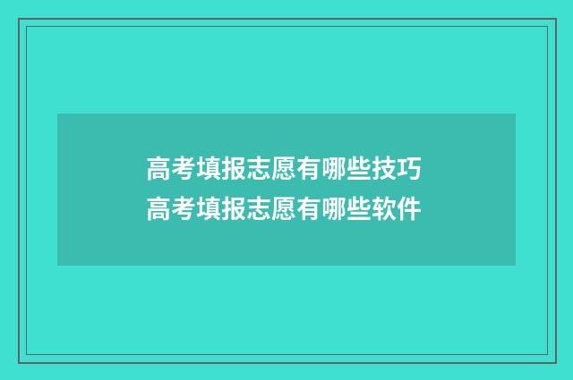 高考填报志愿有哪些技巧 高考填报志愿有哪些软件