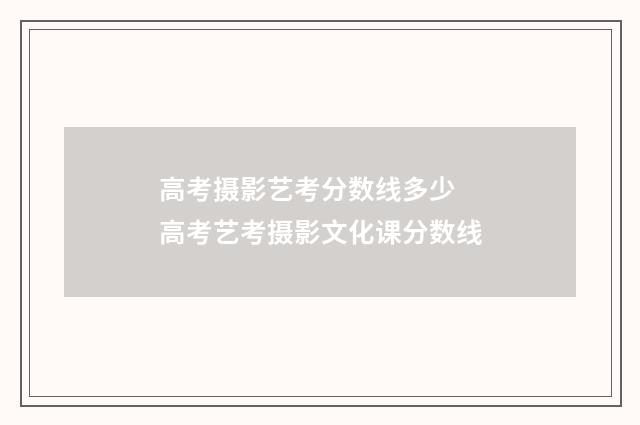 高考摄影艺考分数线多少 高考艺考摄影文化课分数线