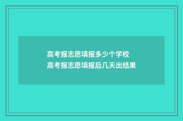 高考报志愿填报多少个学校 高考报志愿填报后几天出结果