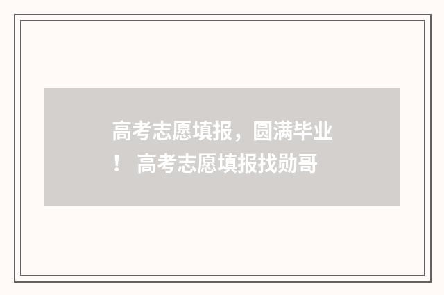 高考志愿填报，圆满毕业！ 高考志愿填报找勋哥