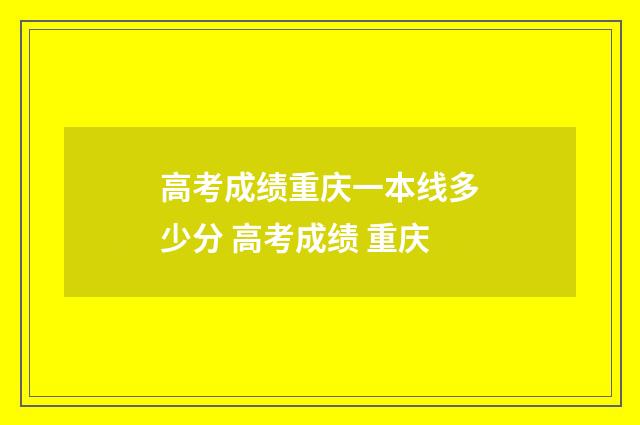 高考成绩重庆一本线多少分 高考成绩 重庆