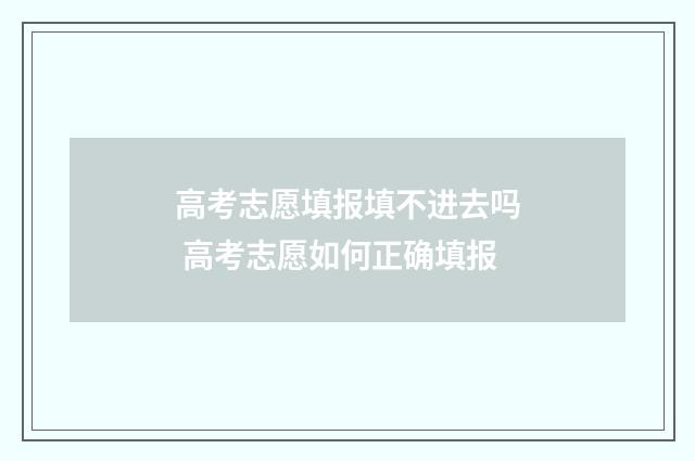 高考志愿填报填不进去吗 高考志愿如何正确填报