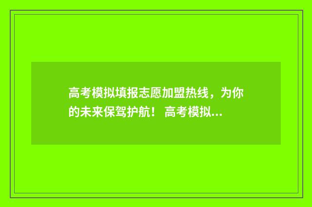 高考模拟填报志愿加盟热线，为你的未来保驾护航！ 高考模拟填报志愿可以随便填吗