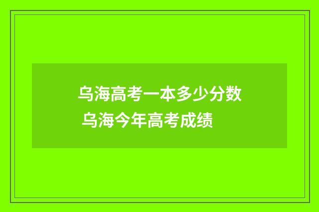 乌海高考一本多少分数 乌海今年高考成绩