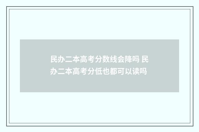 民办二本高考分数线会降吗 民办二本高考分低也都可以读吗