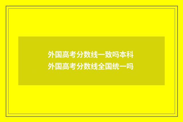 外国高考分数线一致吗本科 外国高考分数线全国统一吗