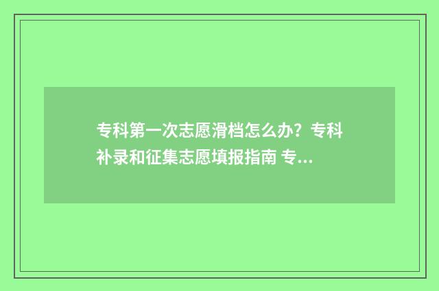 专科第一次志愿滑档怎么办？专科补录和征集志愿填报指南 专科第一次志愿没填可以参加第二次吗