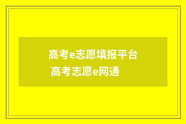 高考e志愿填报平台 高考志愿e网通