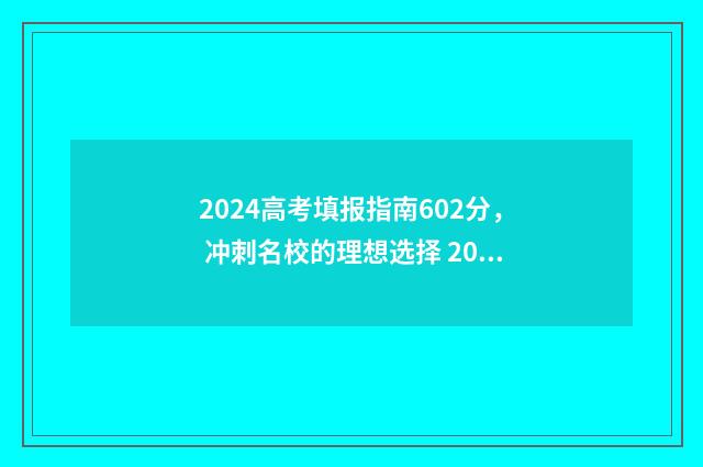 2024高考填报指南602分， 冲刺名校的理想选择 2024高考填报指南安徽版