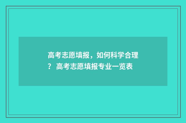 高考志愿填报，如何科学合理？ 高考志愿填报专业一览表