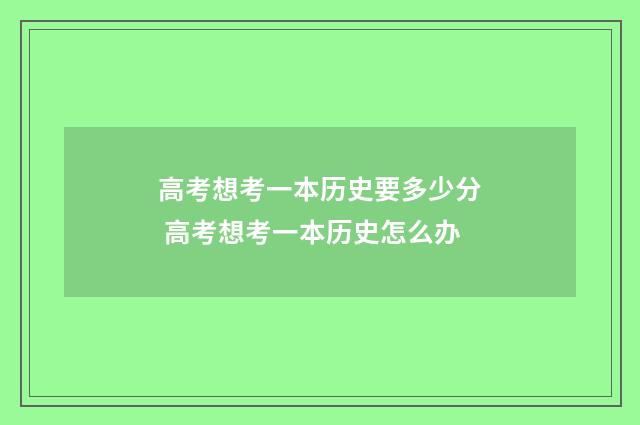 高考想考一本历史要多少分 高考想考一本历史怎么办