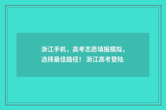 浙江手机，高考志愿填报模拟，选择最佳路径！ 浙江高考登陆