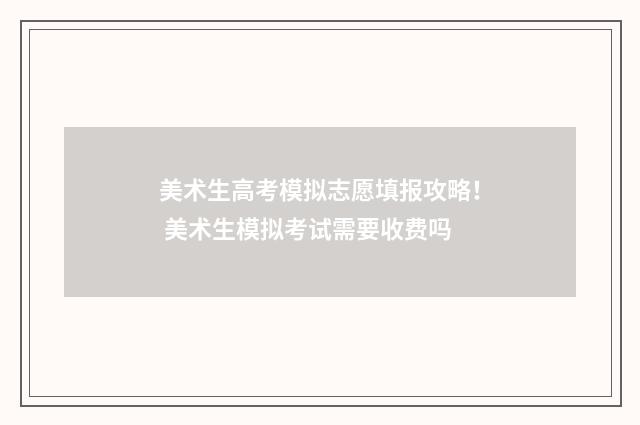 美术生高考模拟志愿填报攻略！ 美术生模拟考试需要收费吗