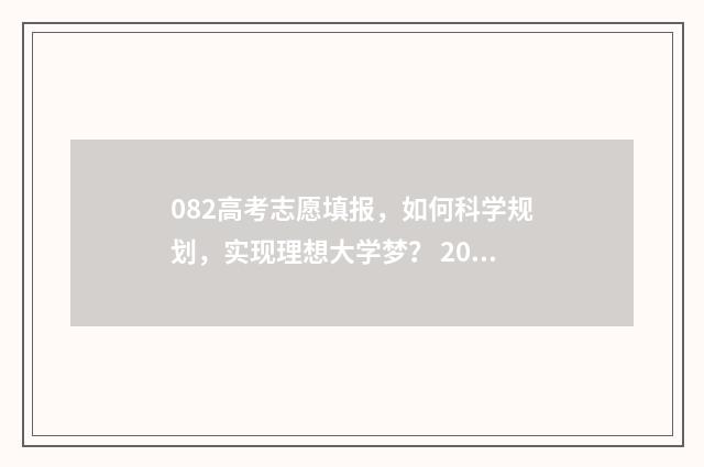 082高考志愿填报，如何科学规划，实现理想大学梦？ 20201年高考志愿填报