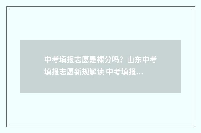 中考填报志愿是裸分吗？山东中考填报志愿新规解读 中考填报志愿是按顺序录取吗