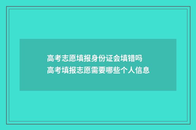 高考志愿填报身份证会填错吗 高考填报志愿需要哪些个人信息