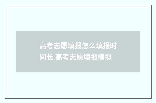 高考志愿填报怎么填报时间长 高考志愿填报模拟