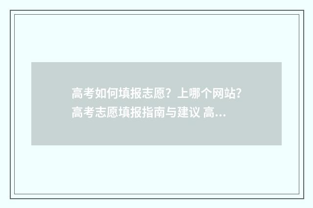 高考如何填报志愿？上哪个网站？高考志愿填报指南与建议 高考填报志愿怎么填