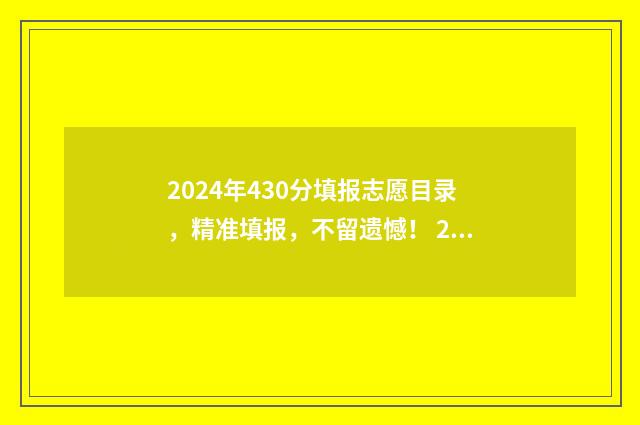 2024年430分填报志愿目录，精准填报，不留遗憾！ 2024年高考3+1+2