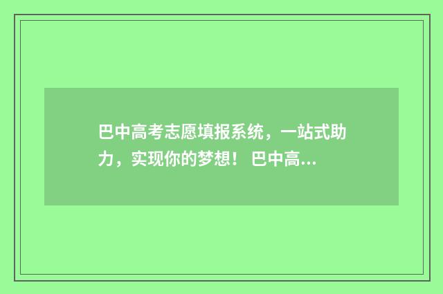 巴中高考志愿填报系统，一站式助力，实现你的梦想！ 巴中高考志愿填报机构