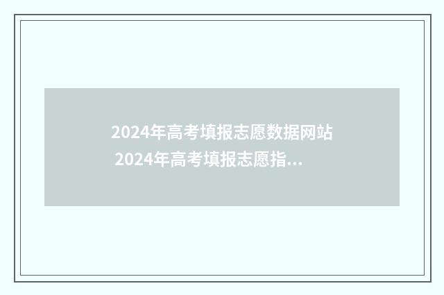 2024年高考填报志愿数据网站 2024年高考填报志愿指南