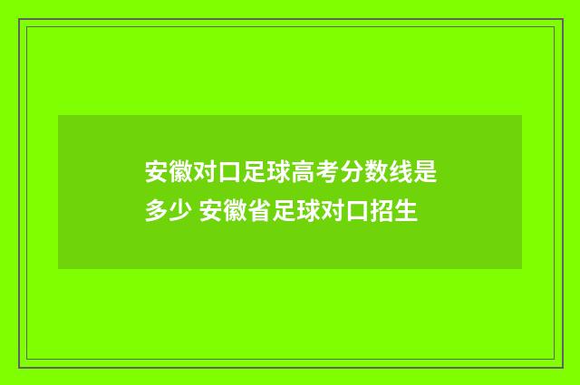 安徽对口足球高考分数线是多少 安徽省足球对口招生