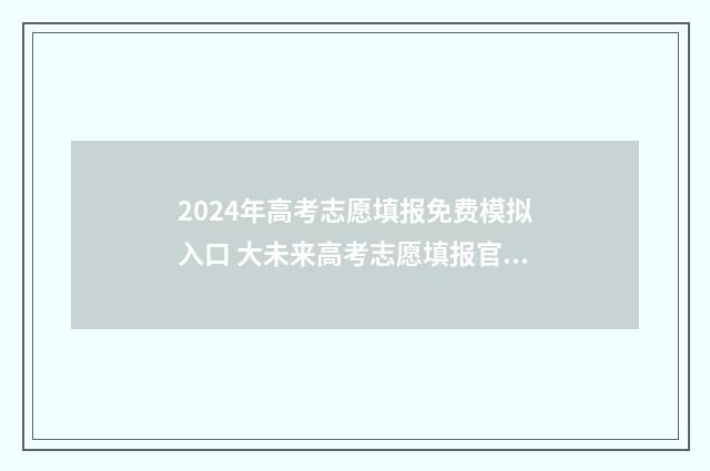 2024年高考志愿填报免费模拟入口 大未来高考志愿填报官网