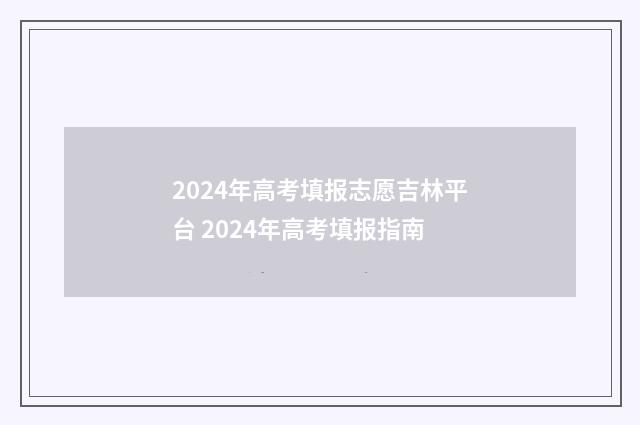 2024年高考填报志愿吉林平台 2024年高考填报指南