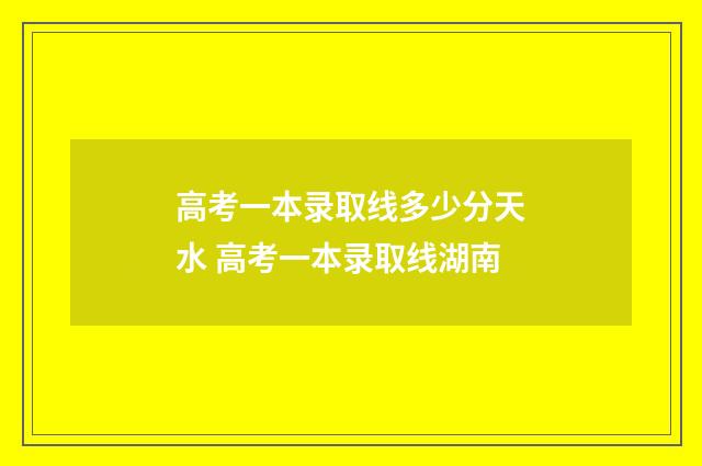 高考一本录取线多少分天水 高考一本录取线湖南